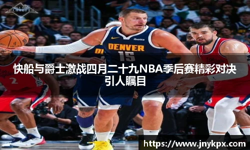 快船与爵士激战四月二十九NBA季后赛精彩对决引人瞩目