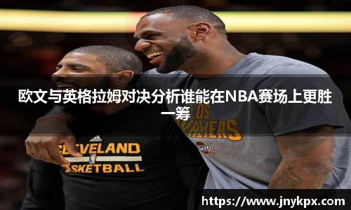 欧文与英格拉姆对决分析谁能在NBA赛场上更胜一筹