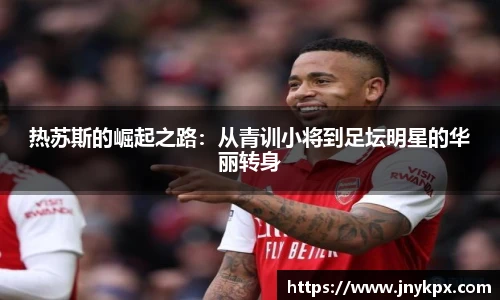 热苏斯的崛起之路：从青训小将到足坛明星的华丽转身