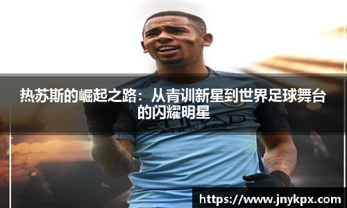 热苏斯的崛起之路：从青训新星到世界足球舞台的闪耀明星